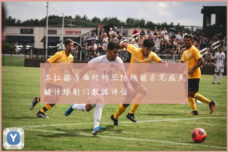 本拉赫马面对约旦防线能否完成关键传球射门数据评估