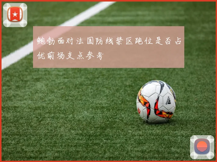 鲍勃面对法国防线禁区跑位是否占优前场支点参考
