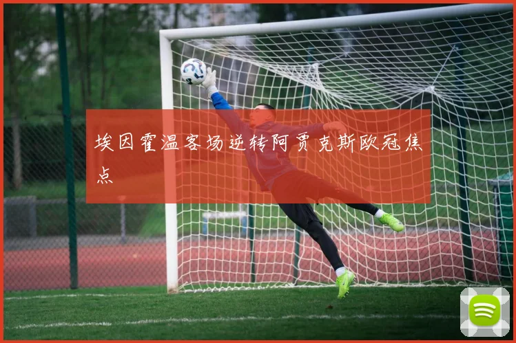 埃因霍温客场逆转阿贾克斯欧冠焦点