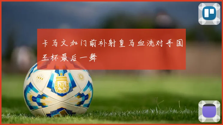 卡马文加门前补射皇马血洗对手国王杯最后一舞