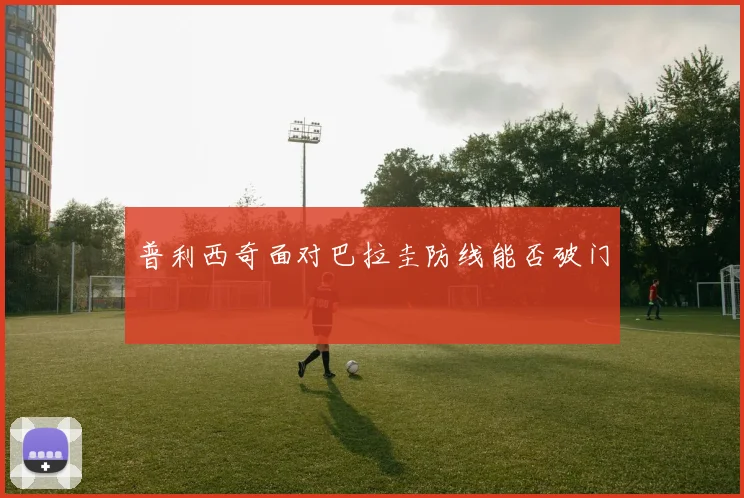 普利西奇面对巴拉圭防线能否破门