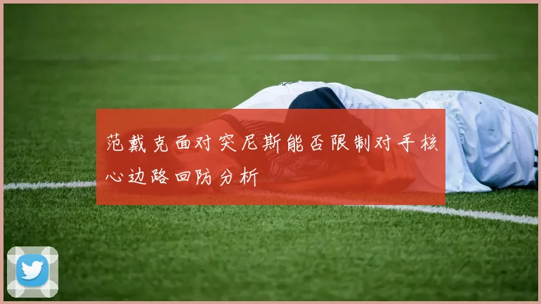 范戴克面对突尼斯能否限制对手核心边路回防分析