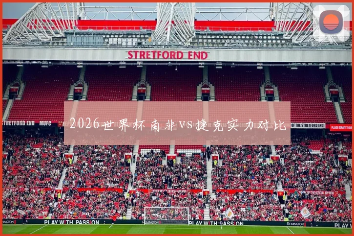 2026世界杯南非vs捷克实力对比