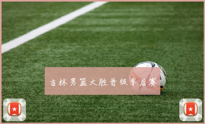 吉林男篮大胜晋级季后赛