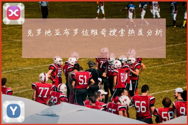 克罗地亚布罗佐维奇搜索热度分析