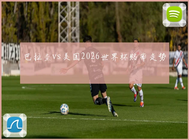 巴拉圭vs美国2026世界杯赔率走势