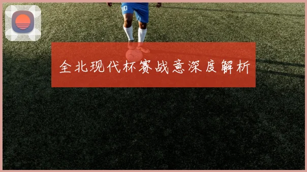 全北现代杯赛战意深度解析