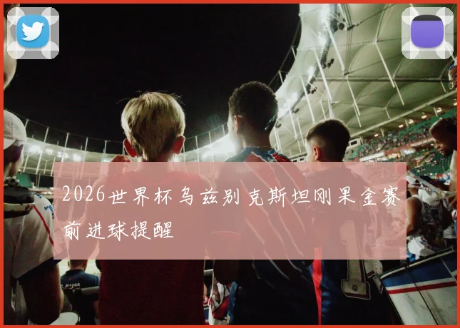 2026世界杯乌兹别克斯坦刚果金赛前进球提醒